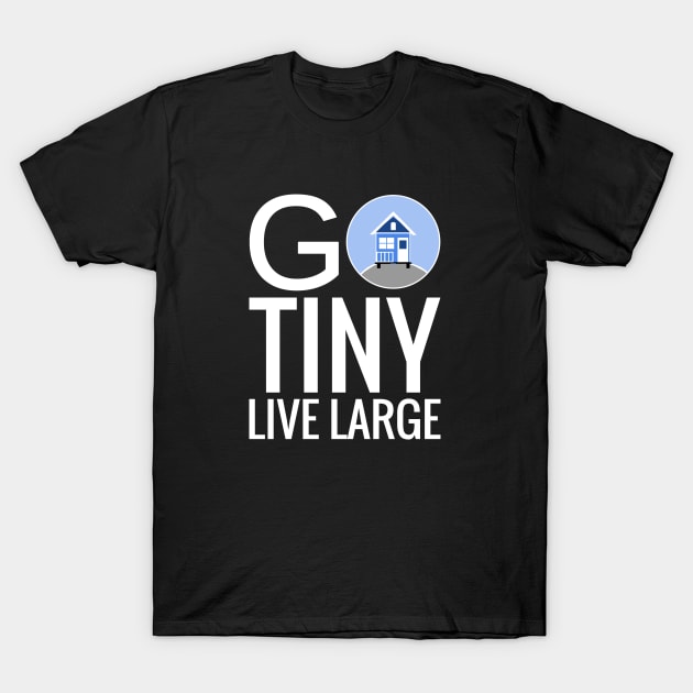 Go Tiny Live Large - Tiny House T-Shirt by Love2Dance